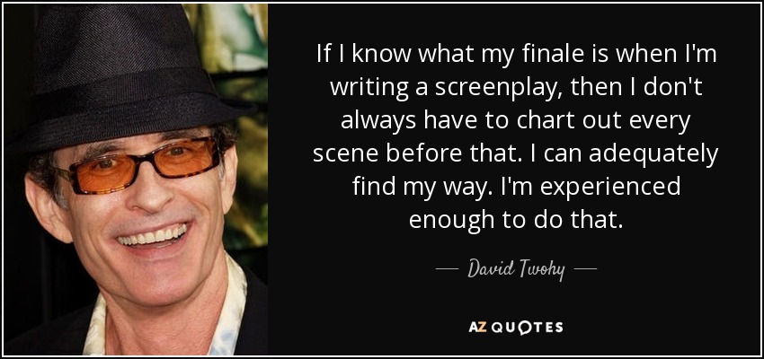 If I know what my finale is when I'm writing a screenplay, then I don't always have to chart out every scene before that. I can adequately find my way. I'm experienced enough to do that. - David Twohy