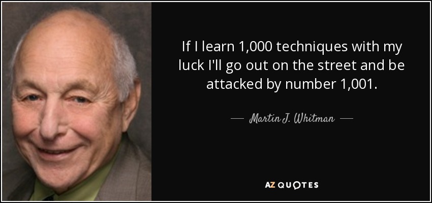If I learn 1,000 techniques with my luck I'll go out on the street and be attacked by number 1,001. - Martin J. Whitman