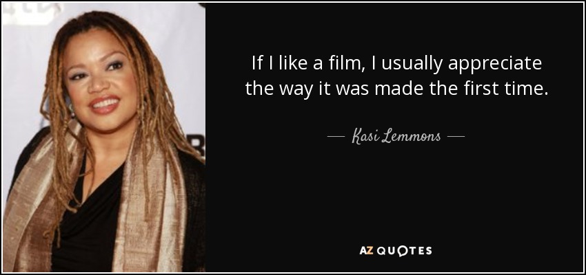 If I like a film, I usually appreciate the way it was made the first time. - Kasi Lemmons