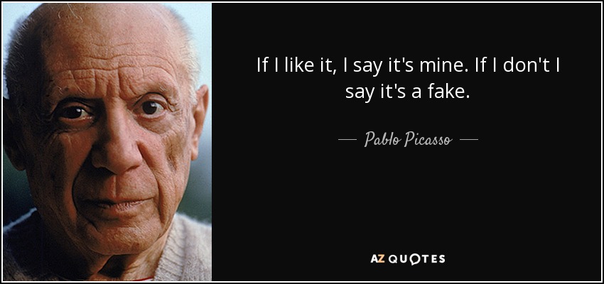 If I like it, I say it's mine. If I don't I say it's a fake. - Pablo Picasso