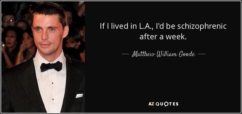 If I lived in L.A., I'd be schizophrenic after a week. - Matthew William Goode