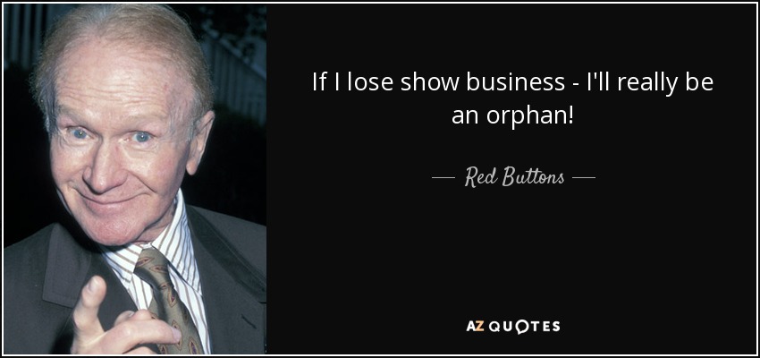 If I lose show business - I'll really be an orphan! - Red Buttons