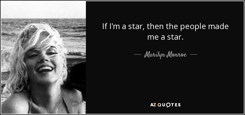 If I'm a star, then the people made me a star. - Marilyn Monroe