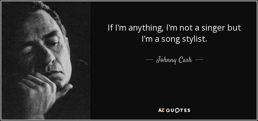 If I'm anything, I'm not a singer but I'm a song stylist. - Johnny Cash