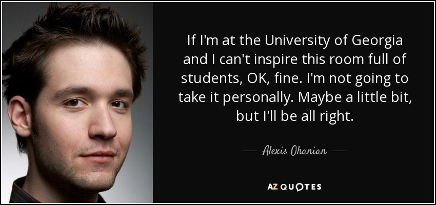 If I'm at the University of Georgia and I can't inspire this room full of students, OK, fine. I'm not going to take it personally. Maybe a little bit, but I'll be all right. - Alexis Ohanian