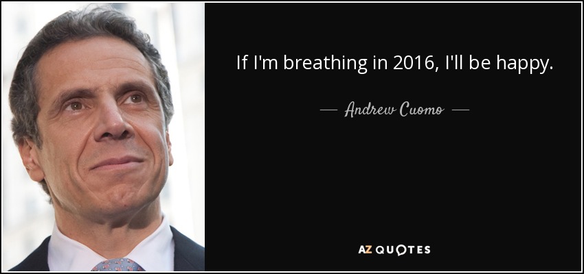 If I'm breathing in 2016, I'll be happy. - Andrew Cuomo
