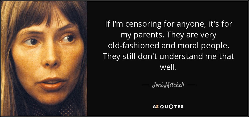 If I'm censoring for anyone, it's for my parents. They are very old-fashioned and moral people. They still don't understand me that well. - Joni Mitchell