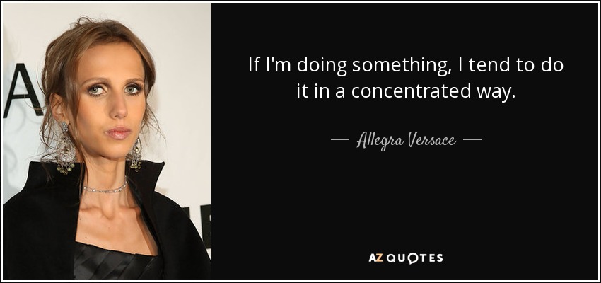 If I'm doing something, I tend to do it in a concentrated way. - Allegra Versace
