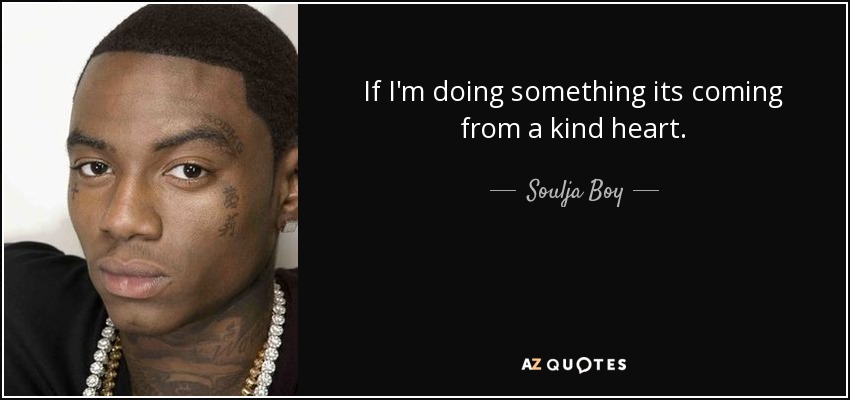 If I'm doing something its coming from a kind heart. - Soulja Boy