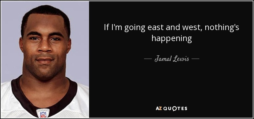 If I'm going east and west, nothing's happening - Jamal Lewis