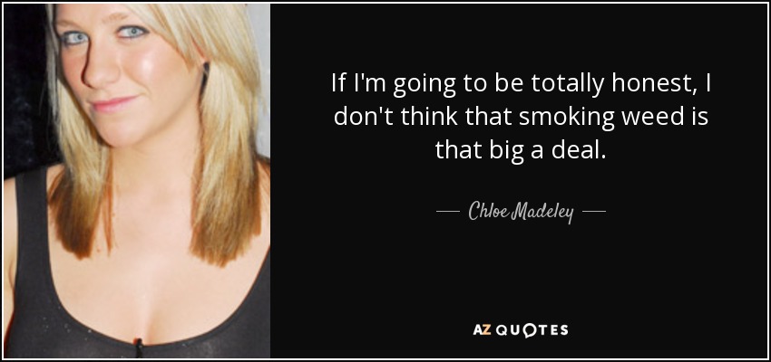 If I'm going to be totally honest, I don't think that smoking weed is that big a deal. - Chloe Madeley