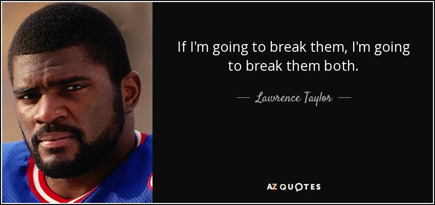 If I'm going to break them, I'm going to break them both. - Lawrence Taylor
