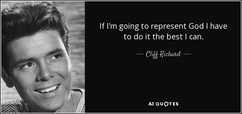If I'm going to represent God I have to do it the best I can. - Cliff Richard