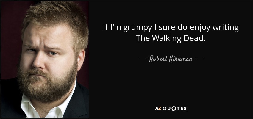 If I'm grumpy I sure do enjoy writing The Walking Dead. - Robert Kirkman