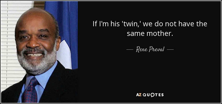 If I'm his 'twin,' we do not have the same mother. - Rene Preval