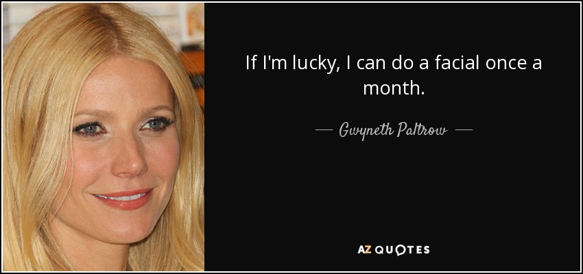 If I'm lucky, I can do a facial once a month. - Gwyneth Paltrow