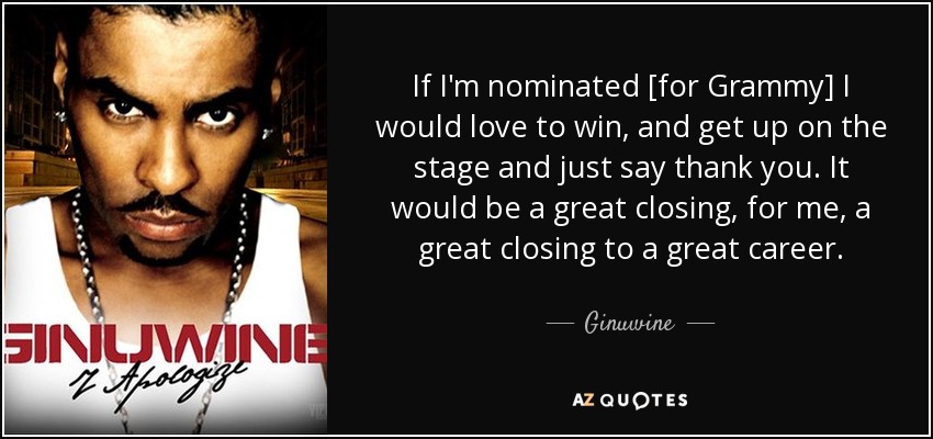 If I'm nominated [for Grammy] I would love to win, and get up on the stage and just say thank you. It would be a great closing, for me, a great closing to a great career. - Ginuwine