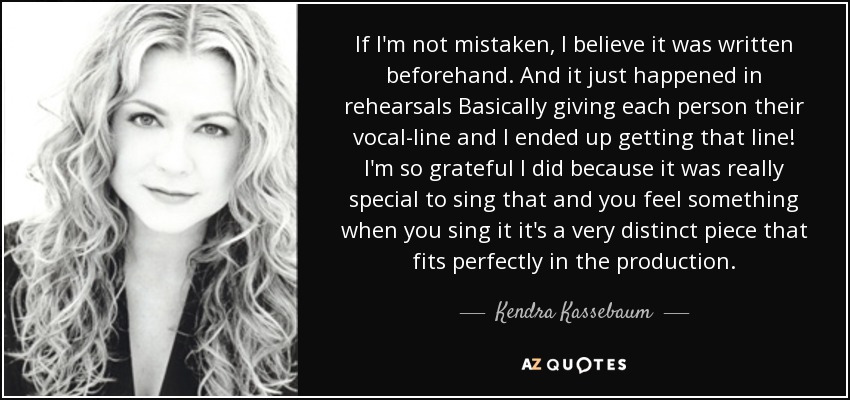 If I'm not mistaken, I believe it was written beforehand. And it just happened in rehearsals Basically giving each person their vocal-line and I ended up getting that line! I'm so grateful I did because it was really special to sing that and you feel something when you sing it it's a very distinct piece that fits perfectly in the production. - Kendra Kassebaum
