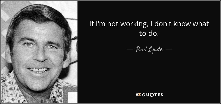 If I'm not working, I don't know what to do. - Paul Lynde