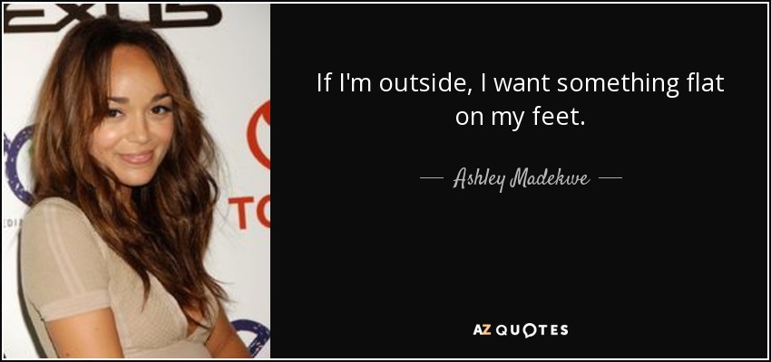 If I'm outside, I want something flat on my feet. - Ashley Madekwe