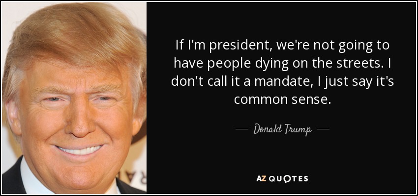 If I'm president, we're not going to have people dying on the streets. I don't call it a mandate, I just say it's common sense. - Donald Trump