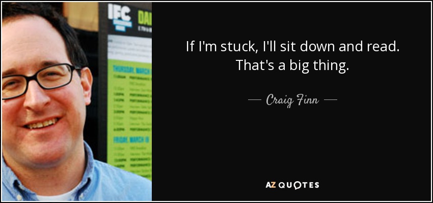 If I'm stuck, I'll sit down and read. That's a big thing. - Craig Finn