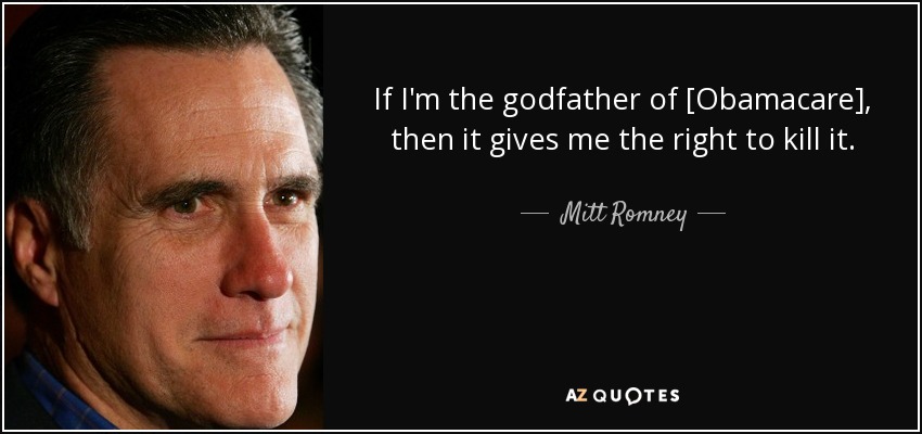 If I'm the godfather of [Obamacare], then it gives me the right to kill it. - Mitt Romney
