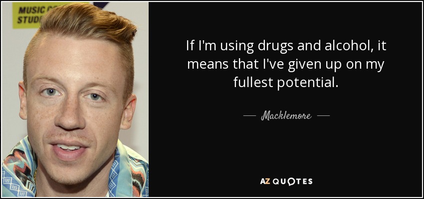 If I'm using drugs and alcohol, it means that I've given up on my fullest potential. - Macklemore
