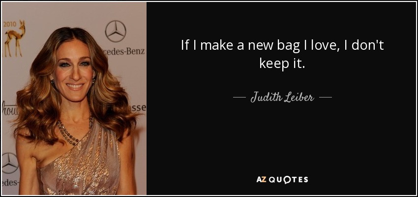 If I make a new bag I love, I don't keep it. - Judith Leiber