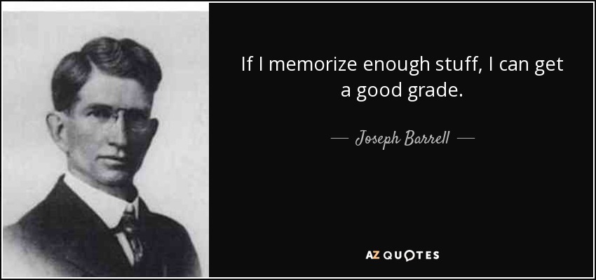 If I memorize enough stuff, I can get a good grade. - Joseph Barrell