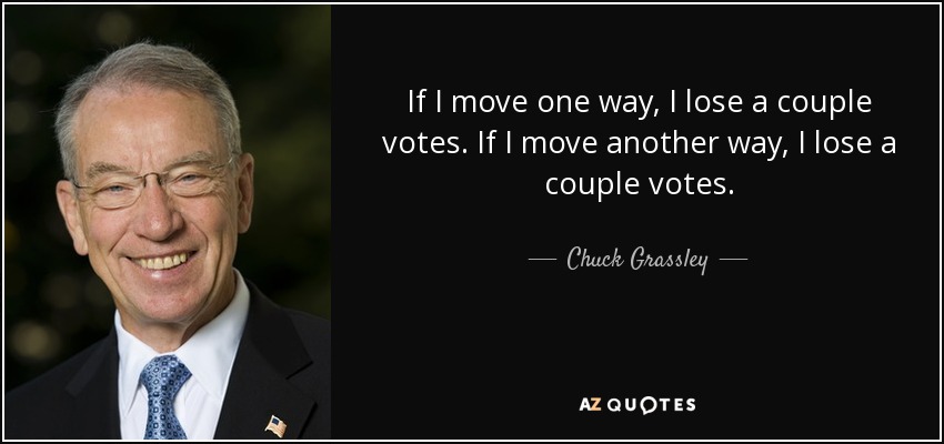 If I move one way, I lose a couple votes. If I move another way, I lose a couple votes. - Chuck Grassley