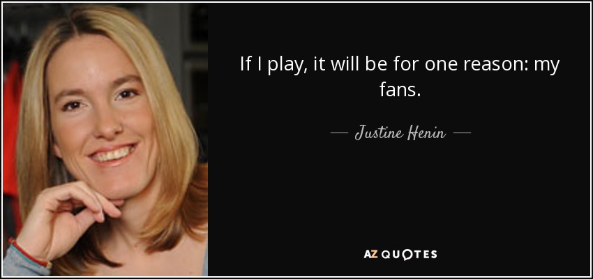 If I play, it will be for one reason: my fans. - Justine Henin