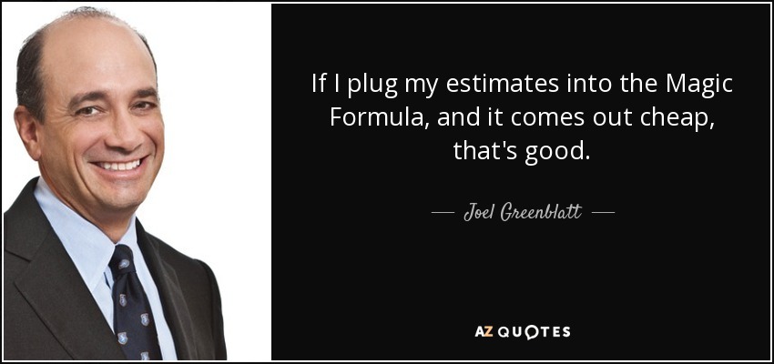 If I plug my estimates into the Magic Formula, and it comes out cheap, that's good. - Joel Greenblatt