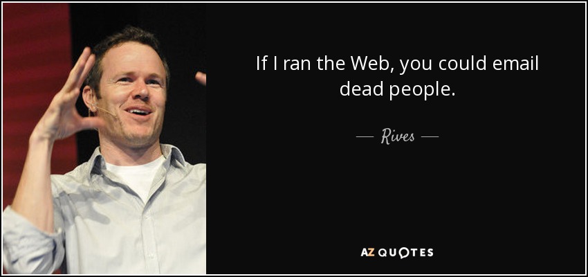 If I ran the Web, you could email dead people. - Rives