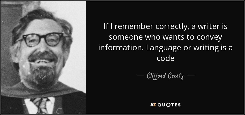 If I remember correctly, a writer is someone who wants to convey information. Language or writing is a code - Clifford Geertz