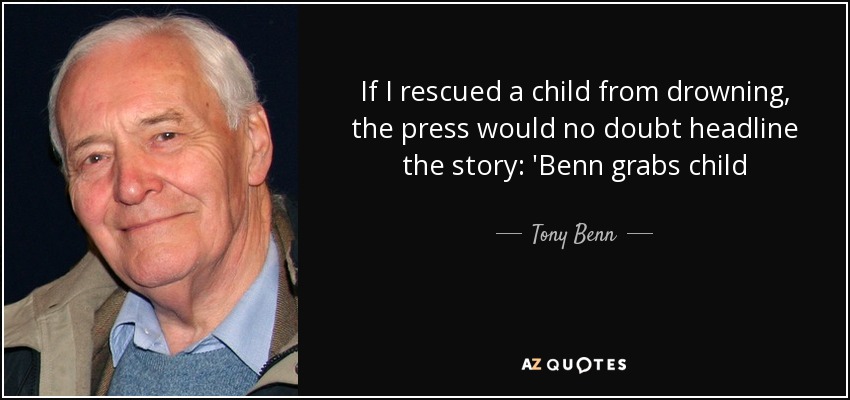 If I rescued a child from drowning, the press would no doubt headline the story: 'Benn grabs child - Tony Benn