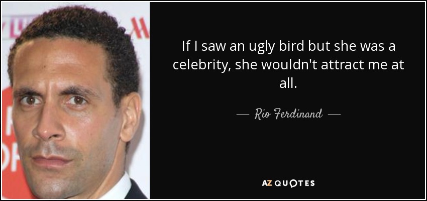If I saw an ugly bird but she was a celebrity, she wouldn't attract me at all. - Rio Ferdinand