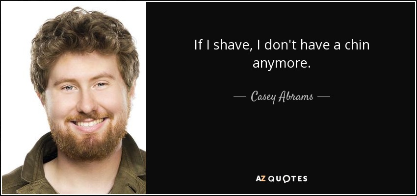 If I shave, I don't have a chin anymore. - Casey Abrams