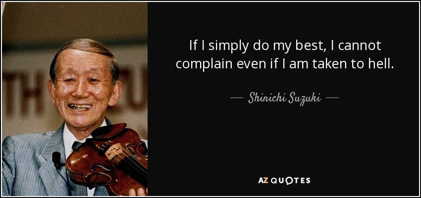 If I simply do my best, I cannot complain even if I am taken to hell. - Shinichi Suzuki