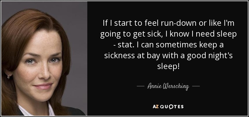 If I start to feel run-down or like I'm going to get sick, I know I need sleep - stat. I can sometimes keep a sickness at bay with a good night's sleep! - Annie Wersching