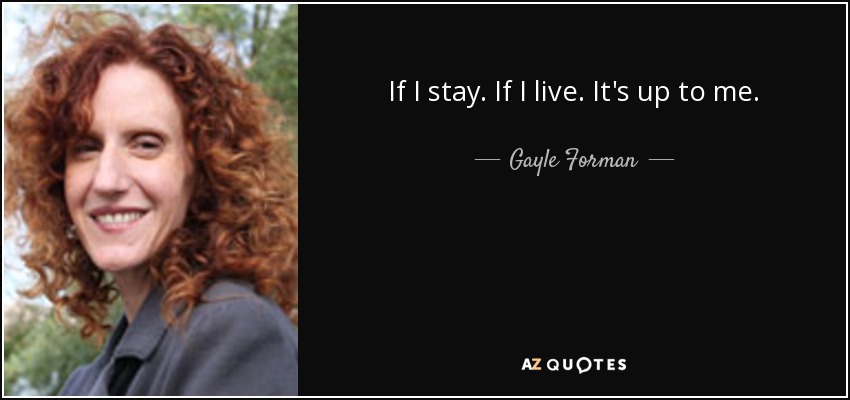 If I stay. If I live. It's up to me. - Gayle Forman