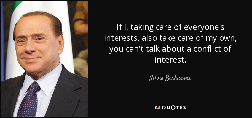 If I, taking care of everyone's interests, also take care of my own, you can't talk about a conflict of interest. - Silvio Berlusconi