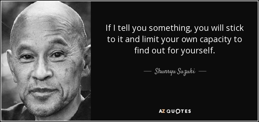 Shunryu Suzuki quote: If I tell you something, you will stick to it...