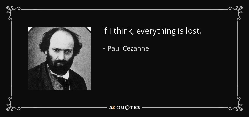 If I think, everything is lost. - Paul Cezanne