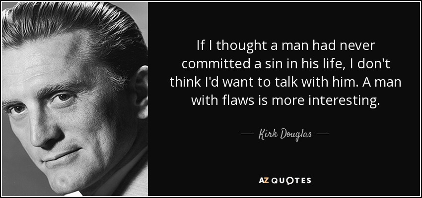 If I thought a man had never committed a sin in his life, I don't think I'd want to talk with him. A man with flaws is more interesting. - Kirk Douglas