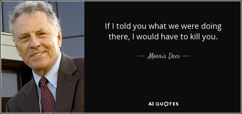 If I told you what we were doing there, I would have to kill you. - Morris Dees