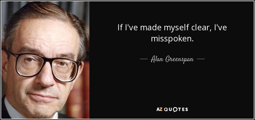 If I've made myself clear, I've misspoken. - Alan Greenspan