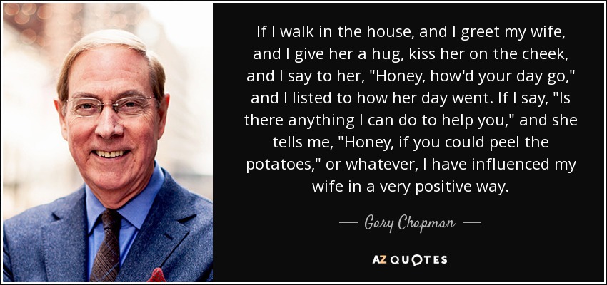If I walk in the house, and I greet my wife, and I give her a hug, kiss her on the cheek, and I say to her, 