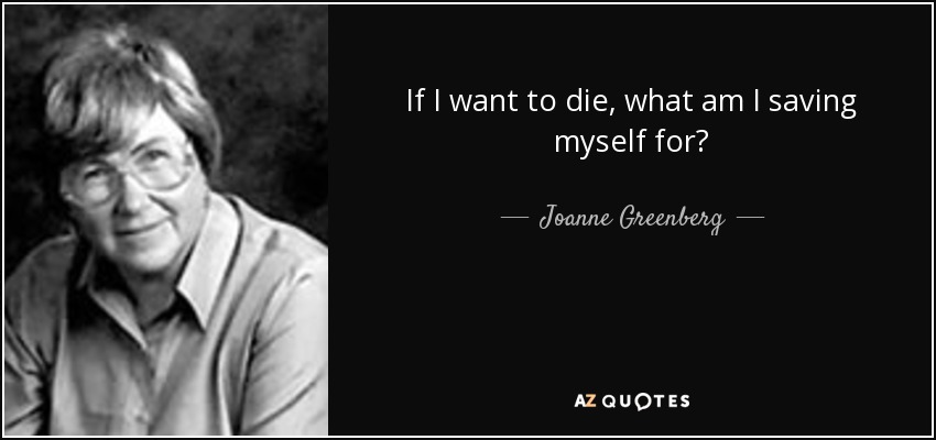 If I want to die, what am I saving myself for? - Joanne Greenberg