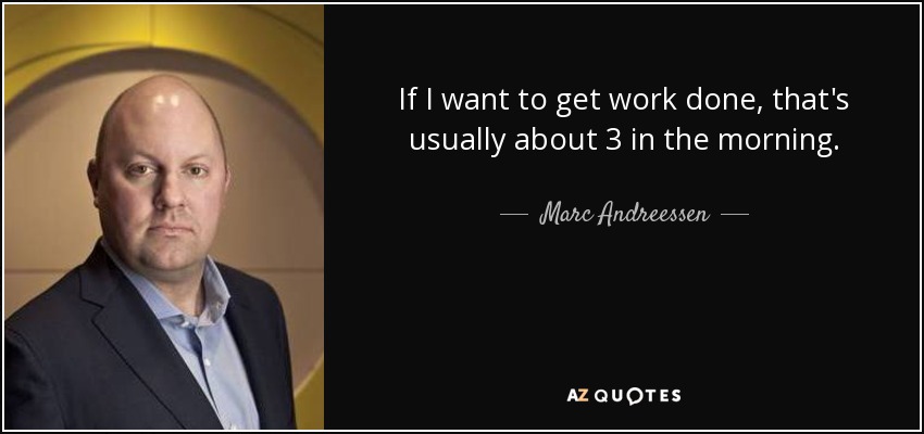 If I want to get work done, that's usually about 3 in the morning. - Marc Andreessen